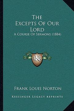 portada the excepts of our lord the excepts of our lord: a course of sermons (1884) a course of sermons (1884) (en Inglés)