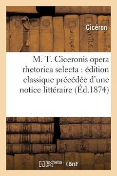 portada M. T. Ciceronis Opera Rhetorica Selecta: Édition Classique Précédée d'Une Notice Littéraire (en Francés)