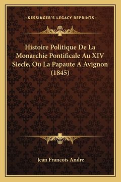 portada Histoire Politique De La Monarchie Pontificale Au XIV Siecle, Ou La Papaute A Avignon (1845) (en Francés)