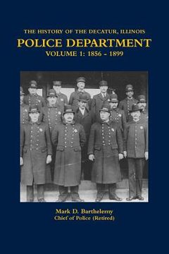 portada The History of the Decatur, Illinois Police Department Volume 1: 1856 - 1899 (en Inglés)