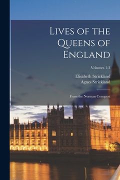 portada Lives of the Queens of England: From the Norman Conquest; Volumes 1-3 (en Inglés)