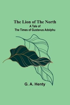 portada The Lion of the North: A Tale of the Times of Gustavus Adolphu (en Inglés)