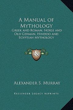 portada a manual of mythology: greek and roman, norse and old german, hindoo and egyptian mythology (en Inglés)