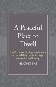 portada A Peaceful Place to Dwell: A Collection of Musings, Meditations and Sacred Daily Rituals for Deeper Connection and Healing (en Inglés)