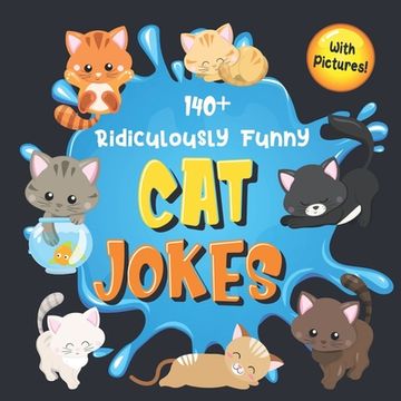 portada 140+ Ridiculously Funny Cat Jokes: Hilarious & Silly Clean Cat Jokes for Kids So Terrible, Even Your Cat or Kitten Will Laugh Out Loud! (Funny Cat Gif (en Inglés)