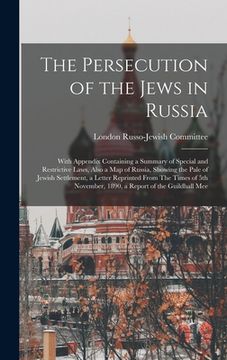 portada The Persecution of the Jews in Russia: With Appendix Containing a Summary of Special and Restrictive Laws, Also a map of Russia, Showing the Pale of J (en Inglés)