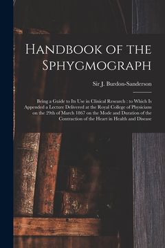 portada Handbook of the Sphygmograph: Being a Guide to Its Use in Clinical Research: to Which is Appended a Lecture Delivered at the Royal College of Physic (en Inglés)