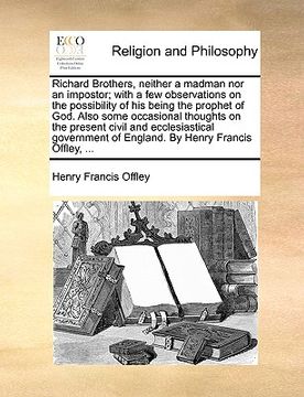 portada richard brothers, neither a madman nor an impostor; with a few observations on the possibility of his being the prophet of god. also some occasional t (in English)