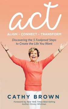 portada ACT: Align-Connect-Transform: Discovering the 5 Foolproof Steps to Create the Life You Want (en Inglés)