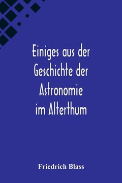 portada Einiges aus der Geschichte der Astronomie im Alterthum; Rede zur Feier des Geburtstags Sr. Maj. des Deutschen Kaisers Königs von Preussen Wilhelm I. g (in German)