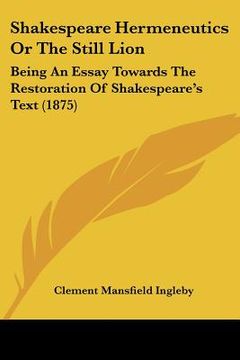 portada shakespeare hermeneutics or the still lion: being an essay towards the restoration of shakespeare's text (1875)