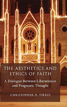 portada The Aesthetics and Ethics of Faith: A Dialogue Between Liberationist and Pragmatic Thought (Aar Reflection and Theory in the Study of Religion) (en Inglés)