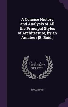 portada A Concise History and Analysis of All the Principal Styles of Architecture, by an Amateur [E. Boid.]