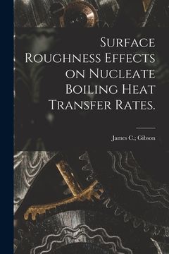 portada Surface Roughness Effects on Nucleate Boiling Heat Transfer Rates. (en Inglés)