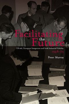 portada Facilitating the Future?: Us Aid, European Integration and Irish Industrial Viability,1948-73 (en Inglés)