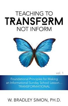 portada Teaching to Transform Not Inform 1: Foundational Principles for Making an Informational Sunday School Lesson...TRANSFORMATIONAL (Sunday School Teacher (in English)