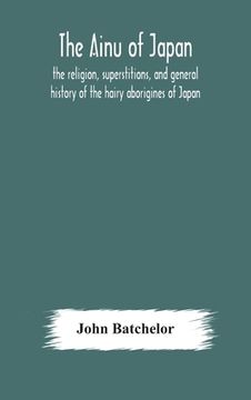 portada The Ainu of Japan: the religion, superstitions, and general history of the hairy aborigines of Japan (en Inglés)