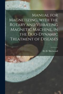 portada Manual for Magnetizing, With the Rotary and Vibrating Magnetic Machine, in the Duo-dynamic Treatment of Diseases (en Inglés)