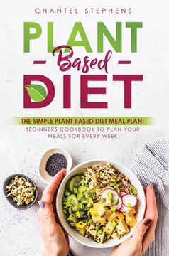 portada Plant-Based Diet: The Simple Plant Base Diet Meal Plan: Beginners Cookbook to Plan Your Meals for Every Week (en Inglés)