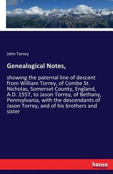 portada Genealogical Notes,: showing the paternal line of descent from William Torrey, of Combe St. Nicholas, Somerset County, England, A.D. 1557,