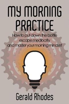 portada My Morning Practice: How to Put Down the Bottle, Escape Mediocrity, and Master Your Morning Mindset (en Inglés)