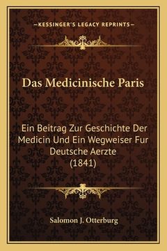 portada Das Medicinische Paris: Ein Beitrag Zur Geschichte Der Medicin Und Ein Wegweiser Fur Deutsche Aerzte (1841) (en Alemán)