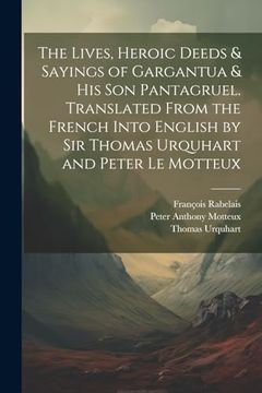 portada The Lives, Heroic Deeds & Sayings of Gargantua & his son Pantagruel. Translated From the French Into English by sir Thomas Urquhart and Peter le Motteux (en Inglés)