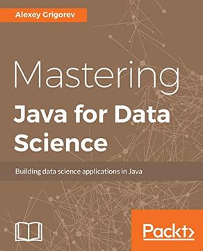 Mastering Java for Data Science: Analytics and More for Production-Ready Applications (en Inglés)
