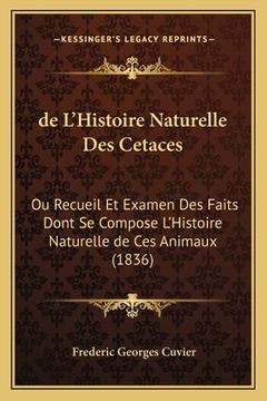 portada de L'Histoire Naturelle Des Cetaces: Ou Recueil Et Examen Des Faits Dont Se Compose L'Histoire Naturelle de Ces Animaux (1836) (en Francés)