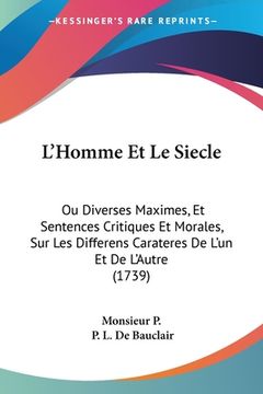 portada L'Homme Et Le Siecle: Ou Diverses Maximes, Et Sentences Critiques Et Morales, Sur Les Differens Carateres De L'un Et De L'Autre (1739) (in French)