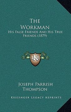 portada the workman: his false friends and his true friends (1879) (en Inglés)