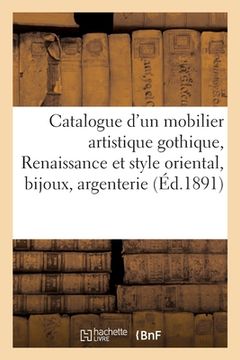 portada Catalogue d'Un Beau Mobilier Artistique Gothique, Renaissance Et Style Oriental, Beaux Bijoux: Nombreuse Argenterie (en Francés)