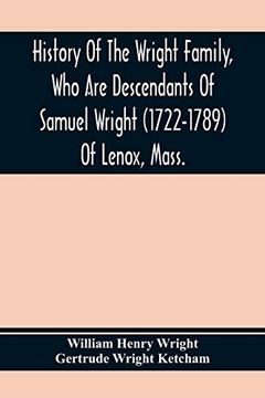 portada History of the Wright Family, who are Descendants of Samuel Wright (1722-1789) of Lenox, Mass. , With Lineage Back to Thomas Wright (1610-1670) of. Wright, Lord of Kelvedon Hall, Essex, eng (en Inglés)