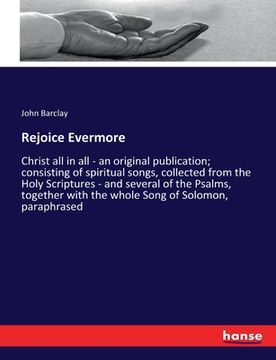 portada Rejoice Evermore: Christ all in all - an original publication; consisting of spiritual songs, collected from the Holy Scriptures - and s (en Inglés)