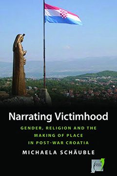 portada Narrating Victimhood: Gender, Religion and the Making of Place in Post-War Croatia (Space and Place) (in English)