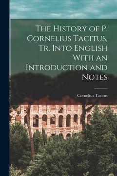 portada The History of p. Cornelius Tacitus, tr. Into English With an Introduction and Notes de Cornelius Tacitus(Legare Street pr) (en Inglés)