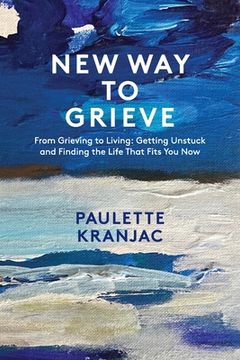 portada New Way to Grieve: From Grieving to Living: Getting Unstuck and Finding the Life that Fits You Now (en Inglés)