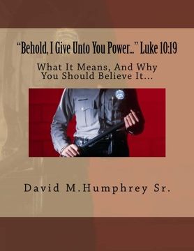 portada "Behold, I Give Unto You Power..." Luke 10:19: What It Means, And Why You Should Believe It...: Volume 1 (Tactical Concepts)