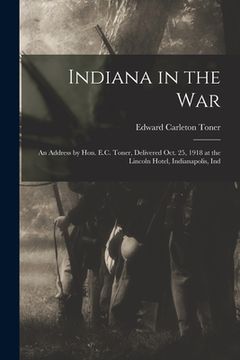 portada Indiana in the War; an Address by Hon. E.C. Toner, Delivered Oct. 25, 1918 at the Lincoln Hotel, Indianapolis, Ind (en Inglés)
