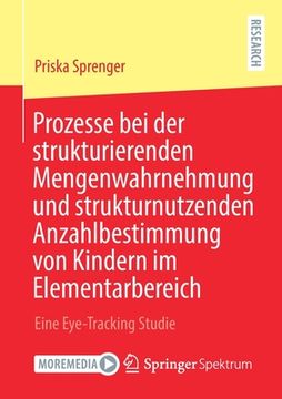 portada Prozesse bei der Strukturierenden Mengenwahrnehmung und Strukturnutzenden Anzahlbestimmung von Kindern im Elementarbereich: Eine Eye-Tracking Studie (en Alemán)