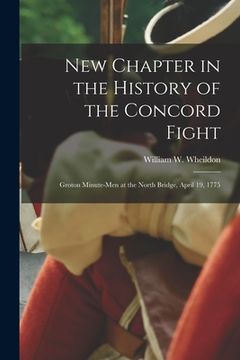 portada New Chapter in the History of the Concord Fight: Groton Minute-men at the North Bridge, April 19, 1775 (en Inglés)