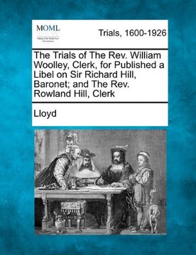 portada the trials of the rev. william woolley, clerk, for publishing a libel on sir richard hill, baronet; and the rev. rowland hill, clerk (in English)
