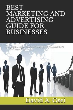 portada Best Marketing and Advertising Guide for Businesses: The Best Quintessential Guide To Marketing And Advertising For Businesses Big Or Small (en Inglés)