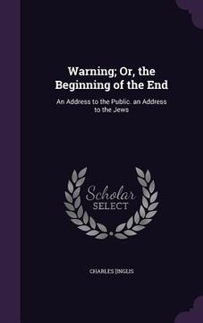 portada Warning; Or, the Beginning of the End: An Address to the Public. an Address to the Jews (en Inglés)