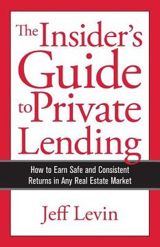 portada The Insider's Guide to Private Lending: How to Earn Safe and Consistent Returns in Any Real Estate Market (en Inglés)