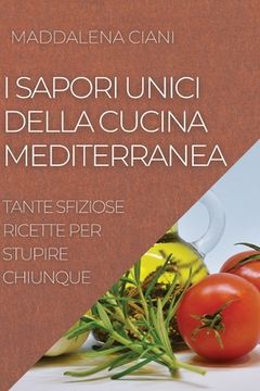 portada I Sapori Unici Della Cucina Mediterranea: Tante Sfiziose Ricette Per Stupire Chiunque (en Italiano)