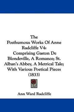 portada the posthumous works of anne radcliffe v4: comprising gaston de blondeville, a romance; st. alban's abbey, a metrical tale; with various poetical piec (en Inglés)