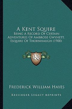 portada a kent squire: being a record of certain adventures of ambrose gwynett, esquire of thornhaugh (1900) (en Inglés)