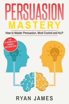 portada Persuasion: Mastery- How to Master Persuasion, Mind Control and NLP (Persuasion Series) (Volume 2) (in English)