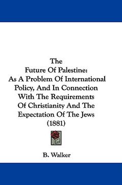 portada the future of palestine: as a problem of international policy, and in connection with the requirements of christianity and the expectation of t (en Inglés)